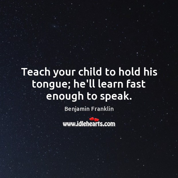 Teach your child to hold his tongue; he’ll learn fast enough to speak. Image