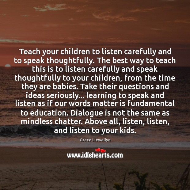 Teach your children to listen carefully and to speak thoughtfully. The best Grace Llewellyn Picture Quote