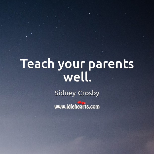 Teach your parents well. Sidney Crosby Picture Quote