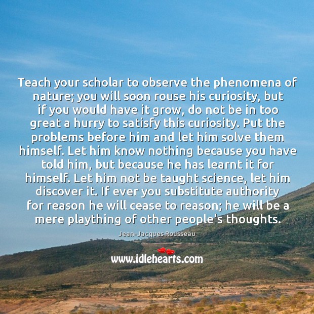 Teach your scholar to observe the phenomena of nature; you will soon Jean-Jacques Rousseau Picture Quote