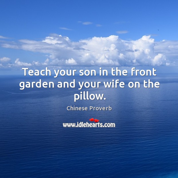 Teach your son in the front garden and your wife on the pillow. Chinese Proverbs Image