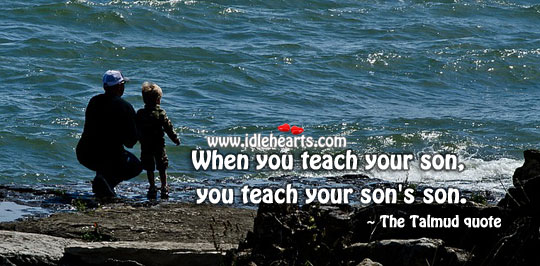 When you teach your son, you teach your son’s son. Son Quotes Image