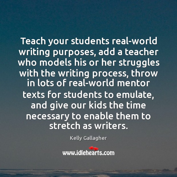 Teach your students real-world writing purposes, add a teacher who models his Kelly Gallagher Picture Quote