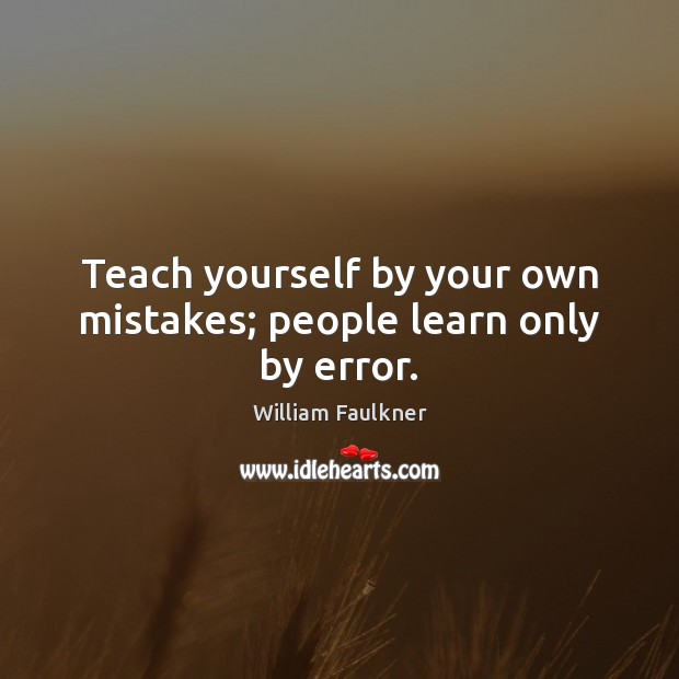 Teach yourself by your own mistakes; people learn only by error. Image