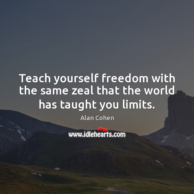 Teach yourself freedom with the same zeal that the world has taught you limits. Alan Cohen Picture Quote