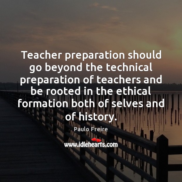 Teacher preparation should go beyond the technical preparation of teachers and be Paulo Freire Picture Quote