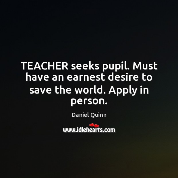 TEACHER seeks pupil. Must have an earnest desire to save the world. Apply in person. Image