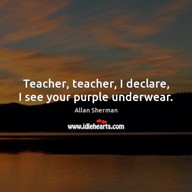 Teacher, teacher, I declare, I see your purple underwear. Image