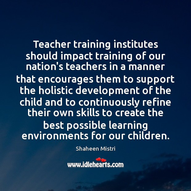 Teacher training institutes should impact training of our nation’s teachers in a 