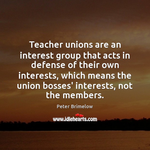 Teacher unions are an interest group that acts in defense of their Peter Brimelow Picture Quote