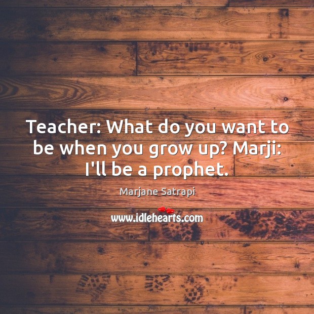 Teacher: What do you want to be when you grow up? Marji: I’ll be a prophet. Marjane Satrapi Picture Quote