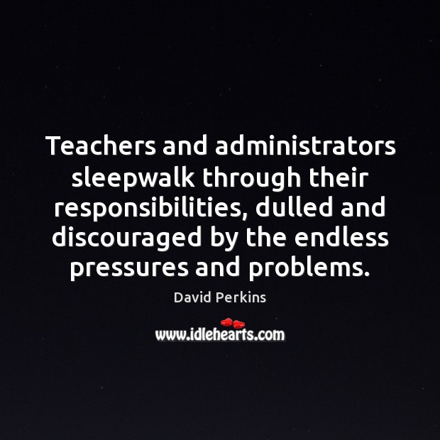 Teachers and administrators sleepwalk through their responsibilities, dulled and discouraged by the David Perkins Picture Quote