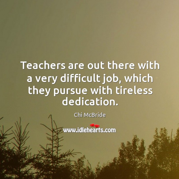 Teachers are out there with a very difficult job, which they pursue with tireless dedication. Chi McBride Picture Quote