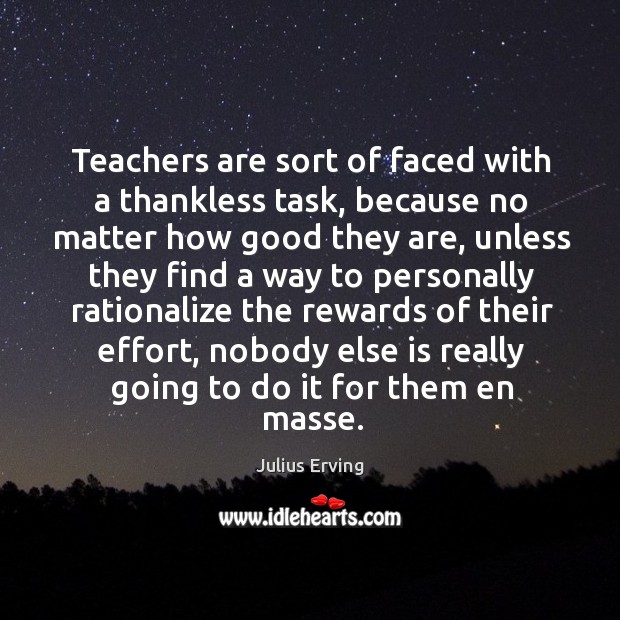 Teachers are sort of faced with a thankless task, because no matter how good they Julius Erving Picture Quote