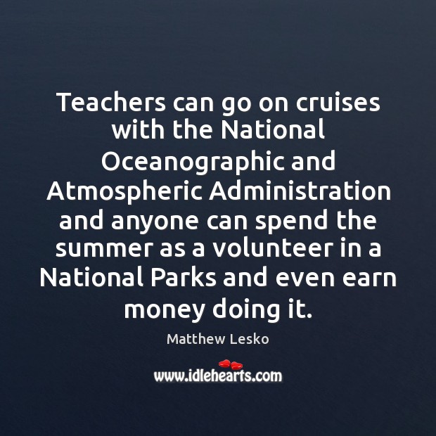 Teachers can go on cruises with the National Oceanographic and Atmospheric Administration Matthew Lesko Picture Quote