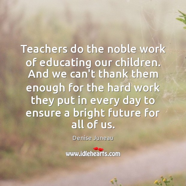 Teachers do the noble work of educating our children. And we can’t Denise Juneau Picture Quote