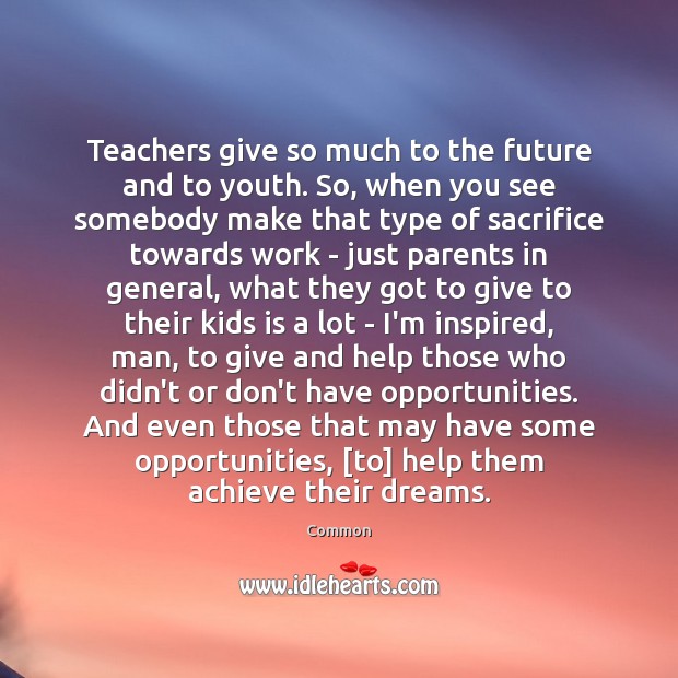 Teachers give so much to the future and to youth. So, when Common Picture Quote