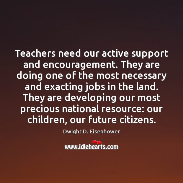 Teachers need our active support and encouragement. They are doing one of Dwight D. Eisenhower Picture Quote