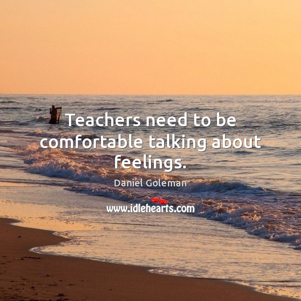 Teachers need to be comfortable talking about feelings. Daniel Goleman Picture Quote