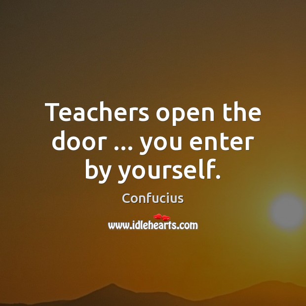 Teachers open the door … you enter by yourself. Confucius Picture Quote