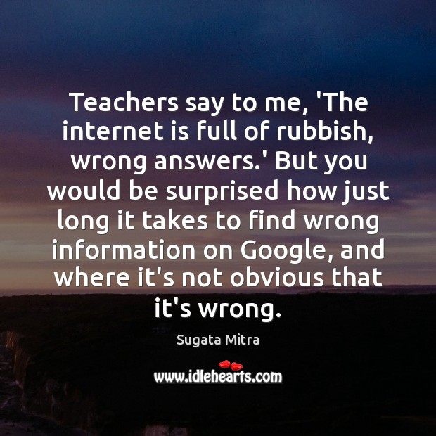 Teachers say to me, ‘The internet is full of rubbish, wrong answers. Internet Quotes Image