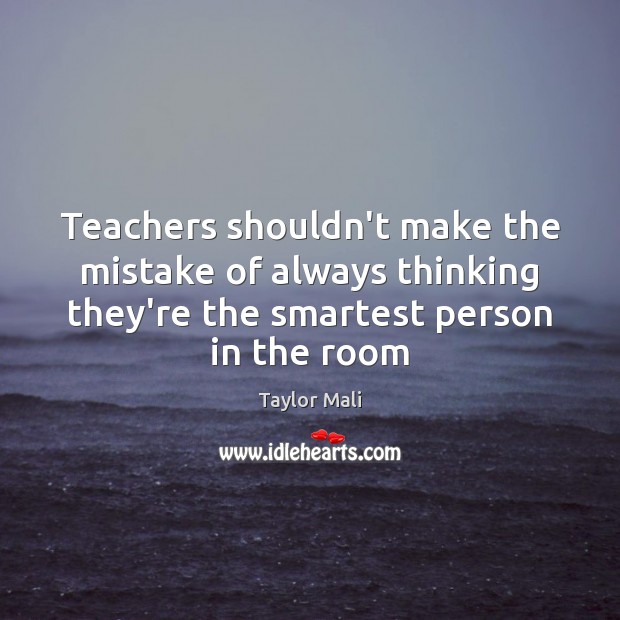 Teachers shouldn’t make the mistake of always thinking they’re the smartest person Image