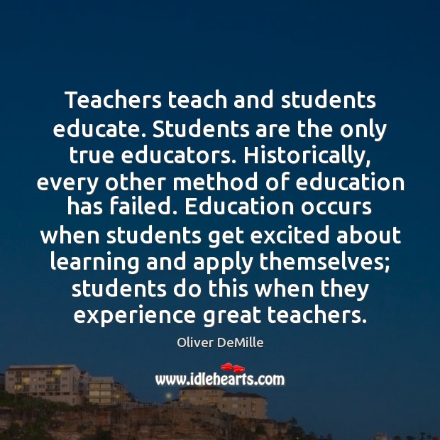Teachers teach and students educate. Students are the only true educators. Historically, Oliver DeMille Picture Quote