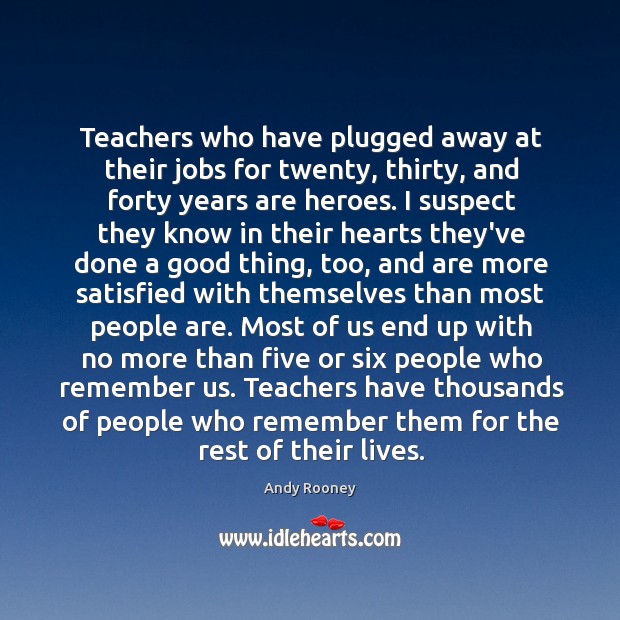 Teachers who have plugged away at their jobs for twenty, thirty, and Andy Rooney Picture Quote