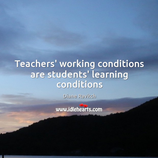 Teachers’ working conditions are students’ learning conditions Diane Ravitch Picture Quote