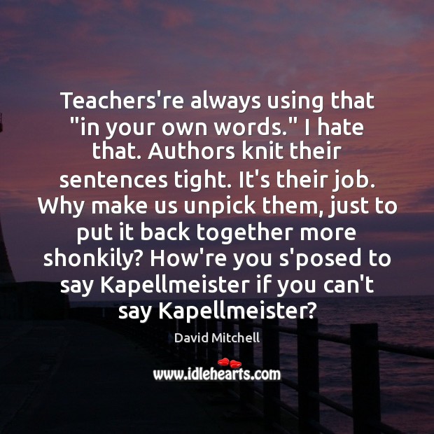 Teachers’re always using that “in your own words.” I hate that. Authors Image