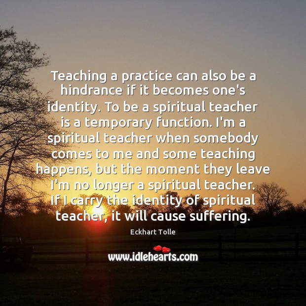 Teaching a practice can also be a hindrance if it becomes one’s Teacher Quotes Image