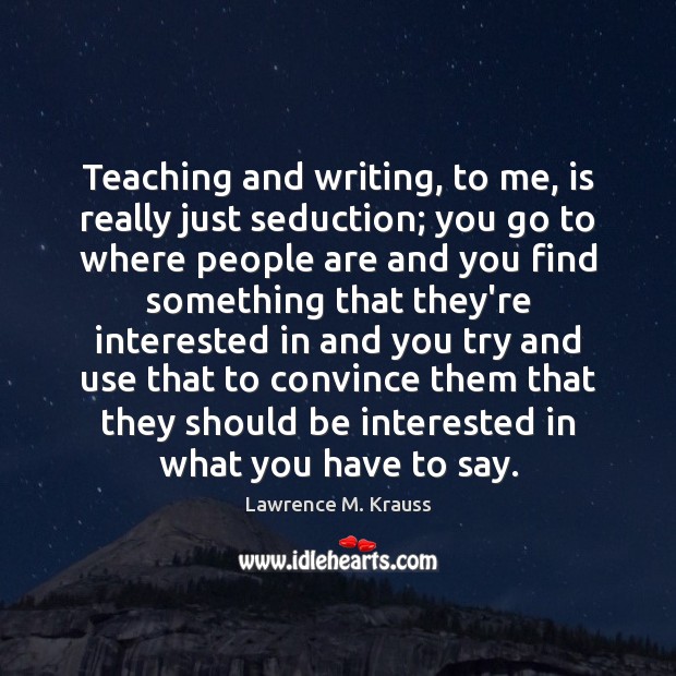 Teaching and writing, to me, is really just seduction; you go to Image