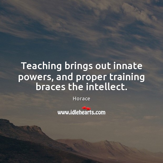 Teaching brings out innate powers, and proper training braces the intellect. Image