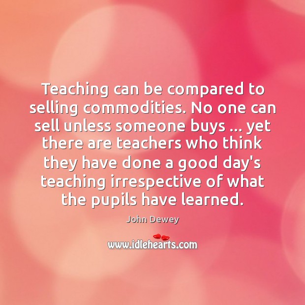 Teaching can be compared to selling commodities. No one can sell unless John Dewey Picture Quote