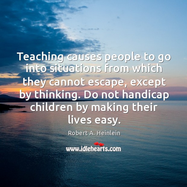 Teaching causes people to go into situations from which they cannot escape, Robert A. Heinlein Picture Quote