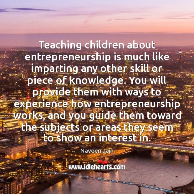 Teaching children about entrepreneurship is much like imparting any other skill or Entrepreneurship Quotes Image