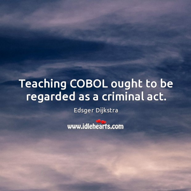 Teaching COBOL ought to be regarded as a criminal act. Image