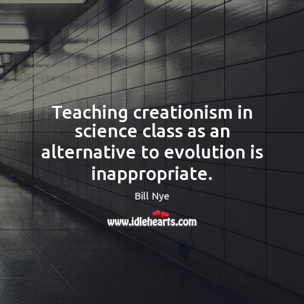 Teaching creationism in science class as an alternative to evolution is inappropriate. Bill Nye Picture Quote