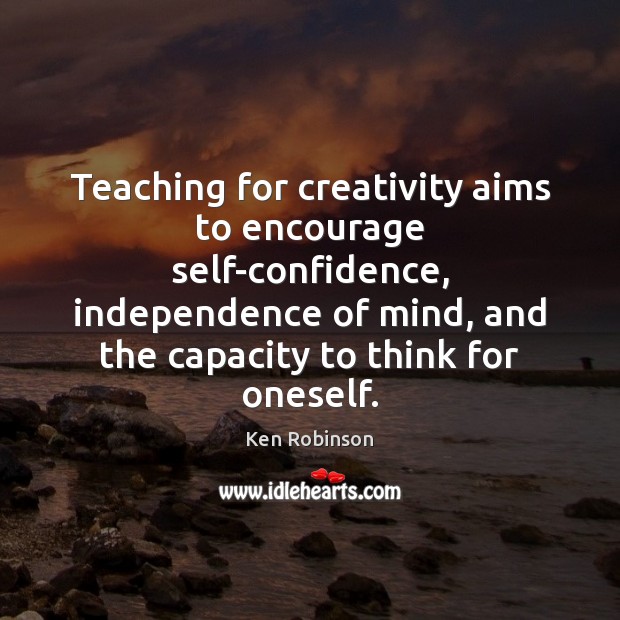 Teaching for creativity aims to encourage self-confidence, independence of mind, and the Image