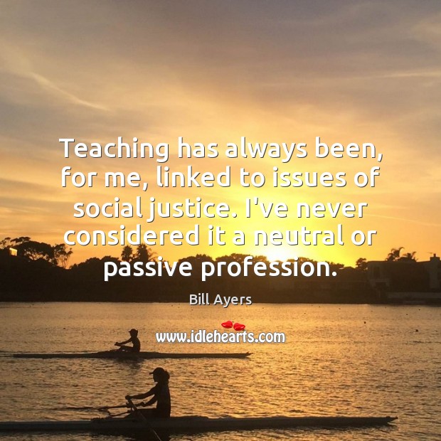 Teaching has always been, for me, linked to issues of social justice. Bill Ayers Picture Quote