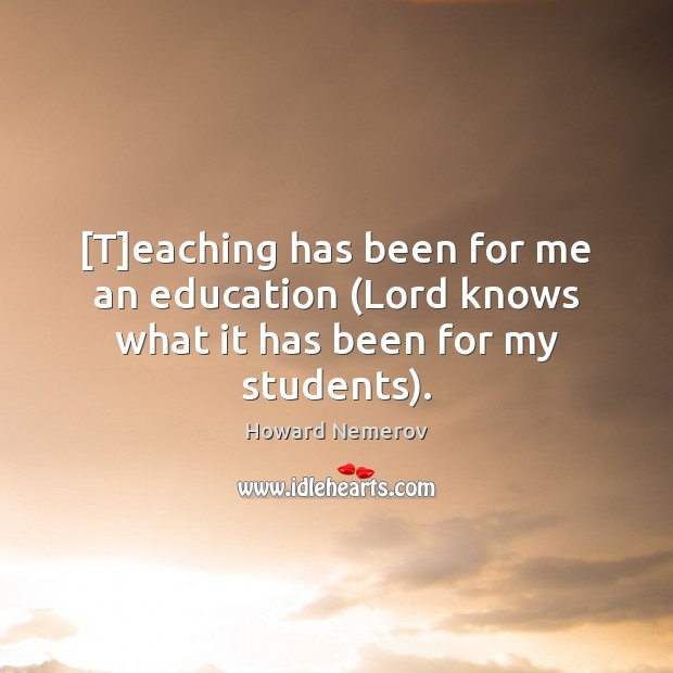 [T]eaching has been for me an education (Lord knows what it has been for my students). Image