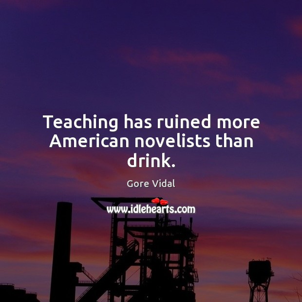 Teaching has ruined more American novelists than drink. Image