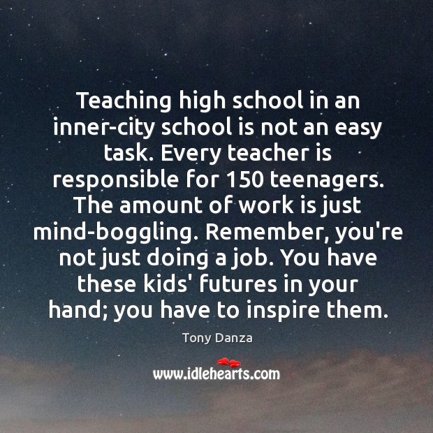 Teaching high school in an inner-city school is not an easy task. Tony Danza Picture Quote