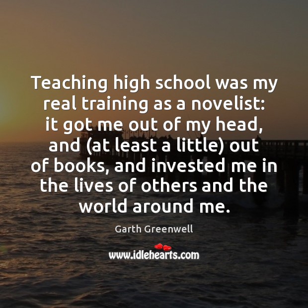 Teaching high school was my real training as a novelist: it got 