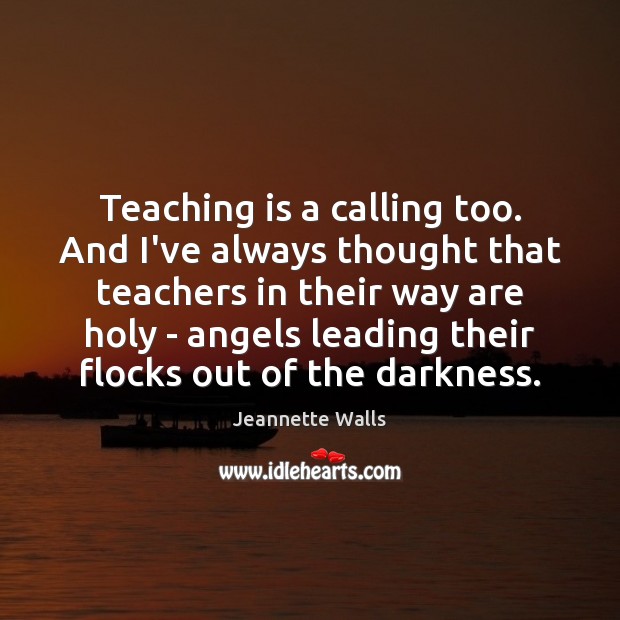Teaching is a calling too. And I’ve always thought that teachers in Teaching Quotes Image