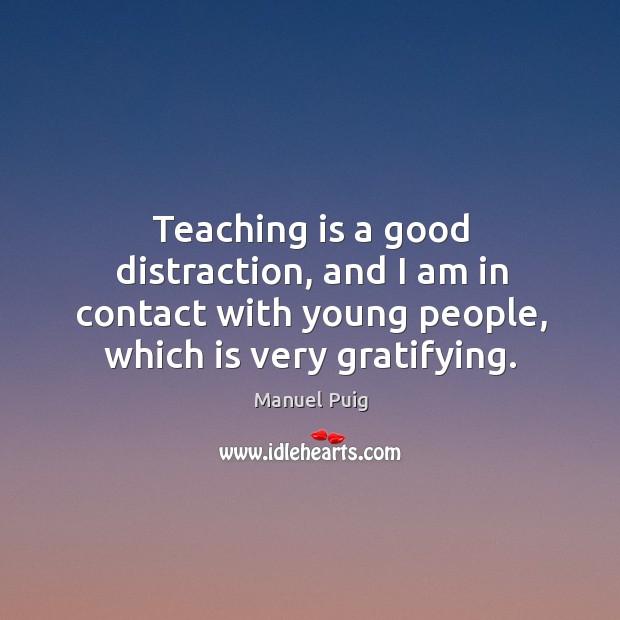 Teaching is a good distraction, and I am in contact with young people, which is very gratifying. Teaching Quotes Image