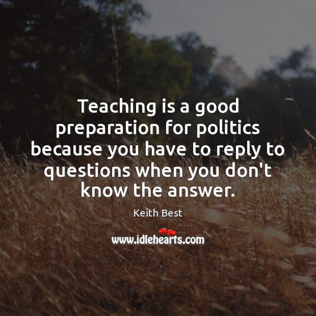 Teaching is a good preparation for politics because you have to reply Teaching Quotes Image