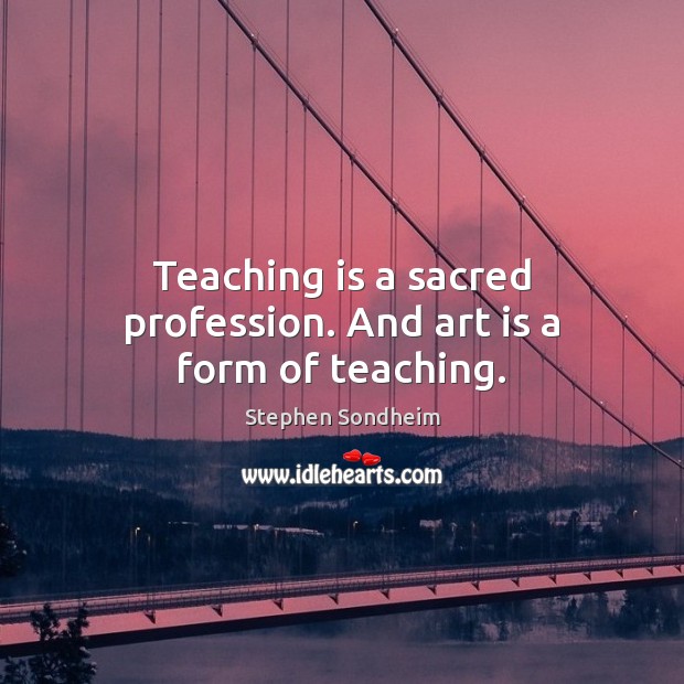Teaching is a sacred profession. And art is a form of teaching. Teaching Quotes Image
