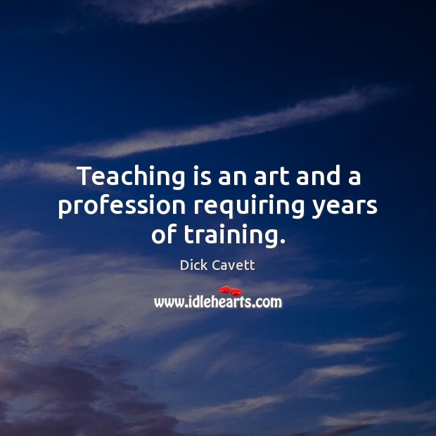 Teaching is an art and a profession requiring years of training. Dick Cavett Picture Quote