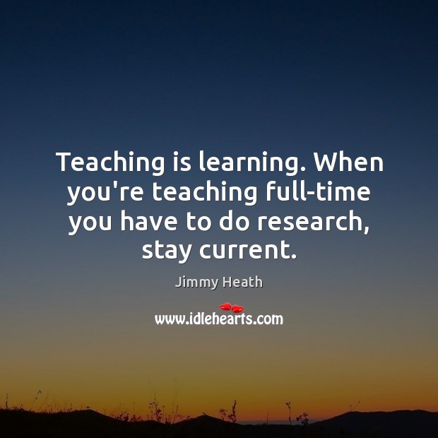 Teaching is learning. When you’re teaching full-time you have to do research, Teaching Quotes Image